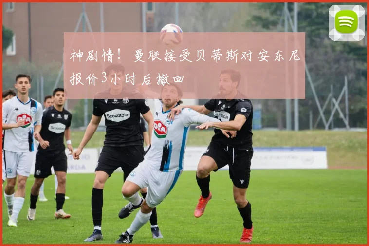 神剧情！曼联接受贝蒂斯对安东尼报价3小时后撤回