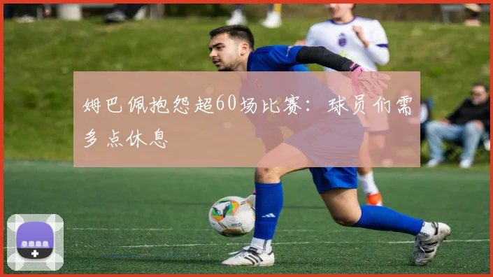 姆巴佩抱怨超60场比赛：球员们需多点休息