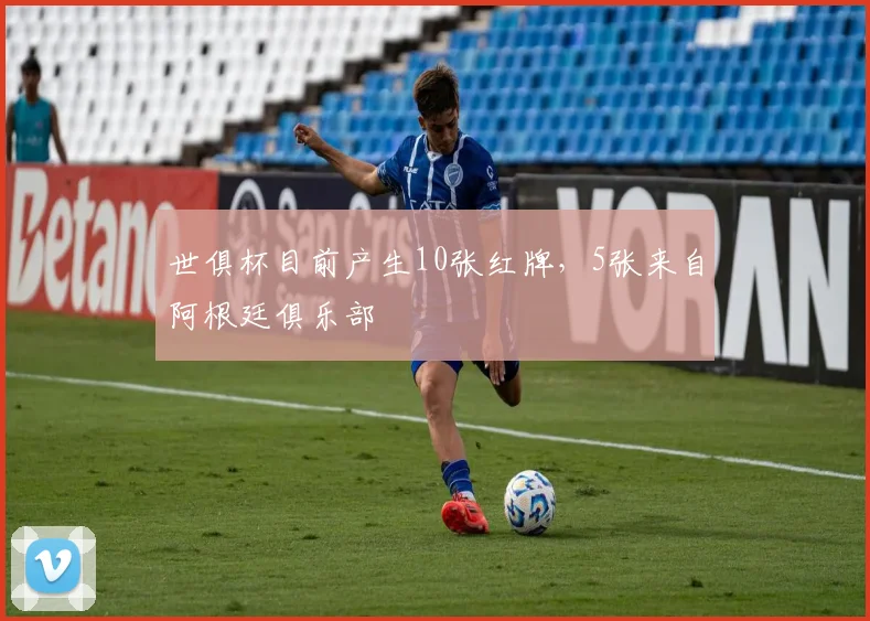 世俱杯目前产生10张红牌，5张来自阿根廷俱乐部